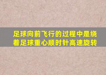 足球向前飞行的过程中是绕着足球重心顺时针高速旋转