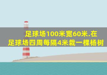 足球场100米宽60米.在足球场四周每隔4米栽一棵杨树