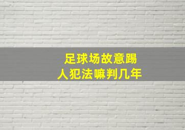 足球场故意踢人犯法嘛判几年