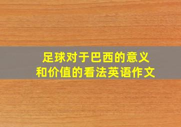 足球对于巴西的意义和价值的看法英语作文