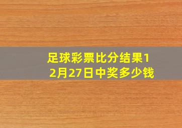 足球彩票比分结果12月27日中奖多少钱