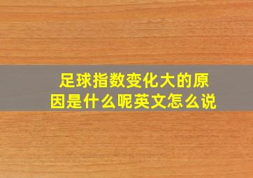 足球指数变化大的原因是什么呢英文怎么说