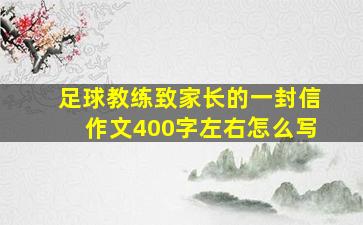 足球教练致家长的一封信作文400字左右怎么写