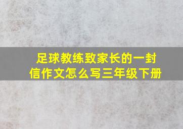 足球教练致家长的一封信作文怎么写三年级下册