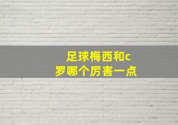 足球梅西和c罗哪个厉害一点