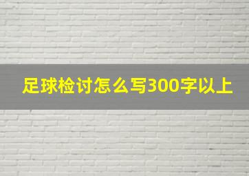 足球检讨怎么写300字以上