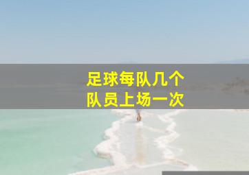 足球每队几个队员上场一次