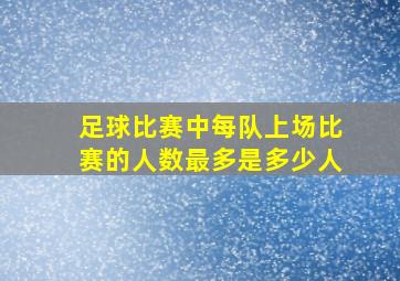 足球比赛中每队上场比赛的人数最多是多少人