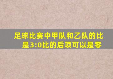 足球比赛中甲队和乙队的比是3:0比的后项可以是零