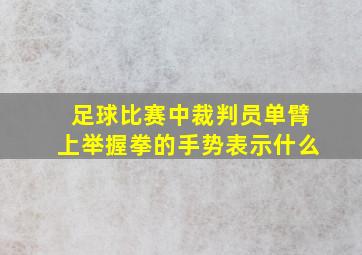 足球比赛中裁判员单臂上举握拳的手势表示什么