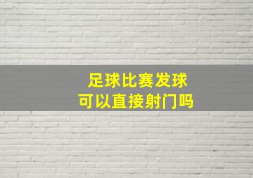 足球比赛发球可以直接射门吗