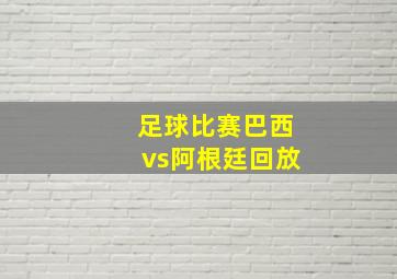 足球比赛巴西vs阿根廷回放