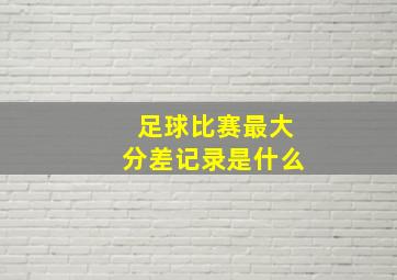 足球比赛最大分差记录是什么