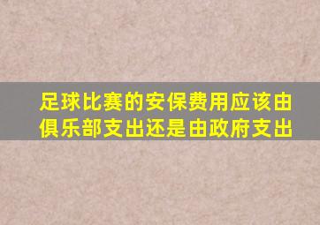 足球比赛的安保费用应该由俱乐部支出还是由政府支出