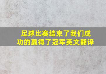 足球比赛结束了我们成功的赢得了冠军英文翻译