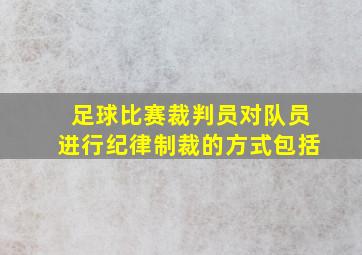 足球比赛裁判员对队员进行纪律制裁的方式包括