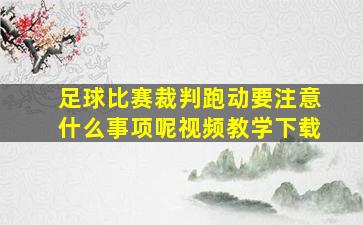 足球比赛裁判跑动要注意什么事项呢视频教学下载