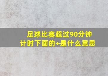 足球比赛超过90分钟计时下面的+是什么意思