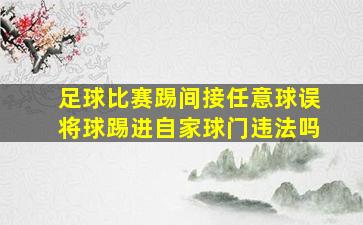 足球比赛踢间接任意球误将球踢进自家球门违法吗