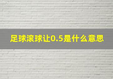 足球滚球让0.5是什么意思