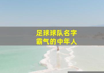 足球球队名字霸气的中年人