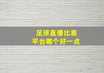 足球直播比赛平台哪个好一点