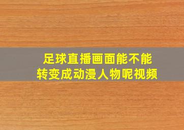 足球直播画面能不能转变成动漫人物呢视频