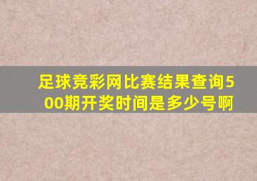 足球竞彩网比赛结果查询500期开奖时间是多少号啊