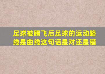 足球被踢飞后足球的运动路线是曲线这句话是对还是错