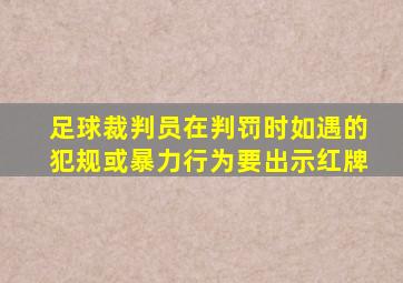 足球裁判员在判罚时如遇的犯规或暴力行为要出示红牌