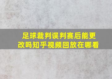 足球裁判误判赛后能更改吗知乎视频回放在哪看