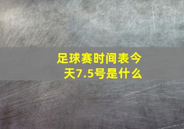 足球赛时间表今天7.5号是什么