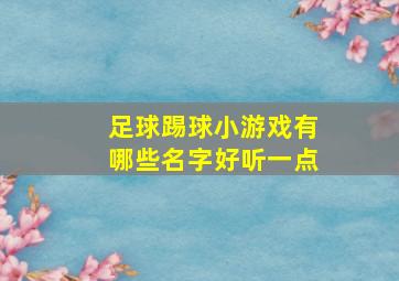 足球踢球小游戏有哪些名字好听一点