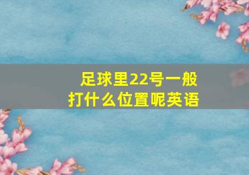 足球里22号一般打什么位置呢英语