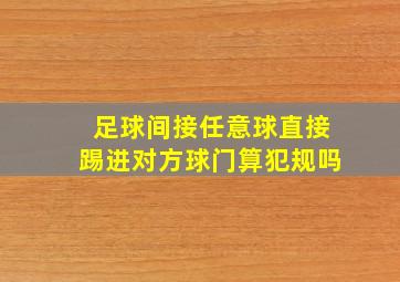 足球间接任意球直接踢进对方球门算犯规吗