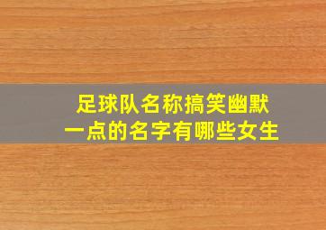 足球队名称搞笑幽默一点的名字有哪些女生