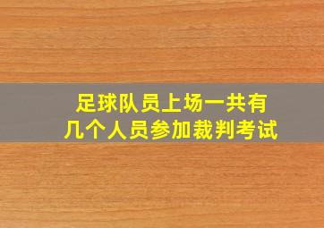 足球队员上场一共有几个人员参加裁判考试