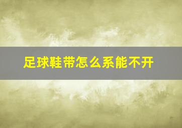 足球鞋带怎么系能不开