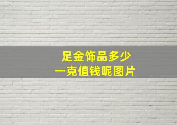 足金饰品多少一克值钱呢图片