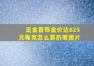 足金首饰金价达625元每克怎么算的呢图片