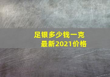 足银多少钱一克最新2021价格