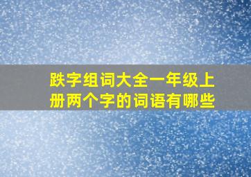 跌字组词大全一年级上册两个字的词语有哪些