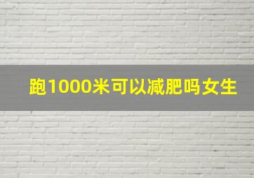 跑1000米可以减肥吗女生