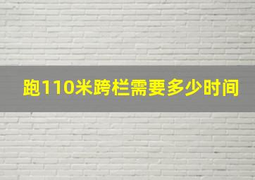 跑110米跨栏需要多少时间