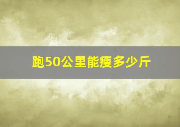 跑50公里能瘦多少斤