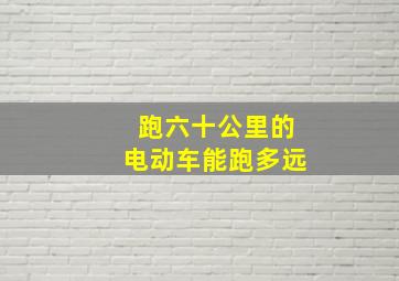 跑六十公里的电动车能跑多远