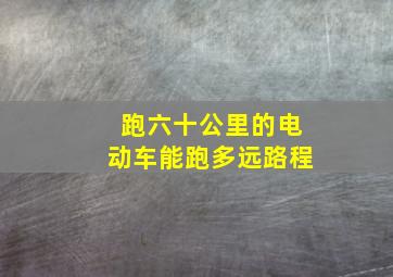 跑六十公里的电动车能跑多远路程