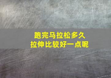 跑完马拉松多久拉伸比较好一点呢