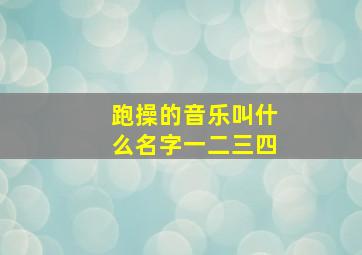 跑操的音乐叫什么名字一二三四