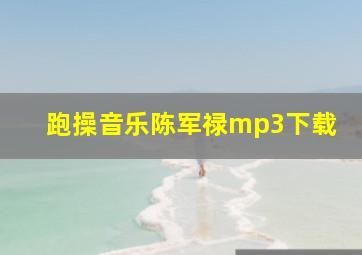 跑操音乐陈军禄mp3下载